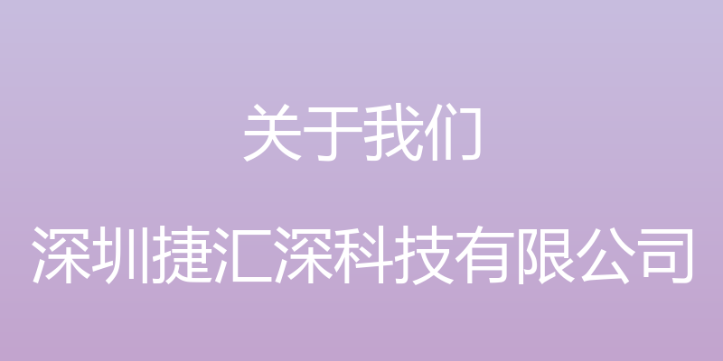 关于我们 - 深圳捷汇深科技有限公司