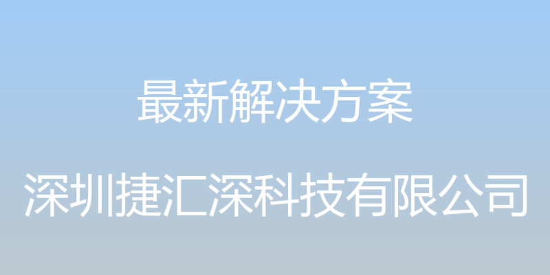 最新解决方案 - 深圳捷汇深科技有限公司