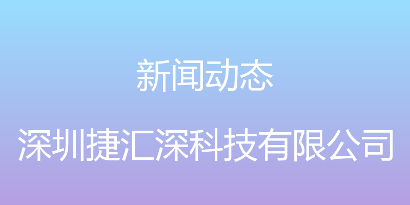 新闻动态 - 深圳捷汇深科技有限公司